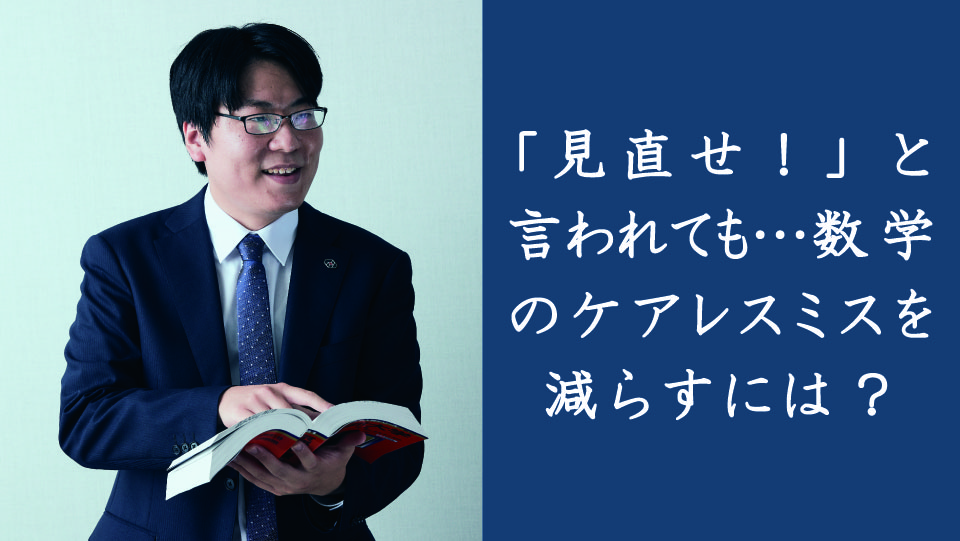 「見直せ！」と言われても…数学のケアレスミスを減らすには？