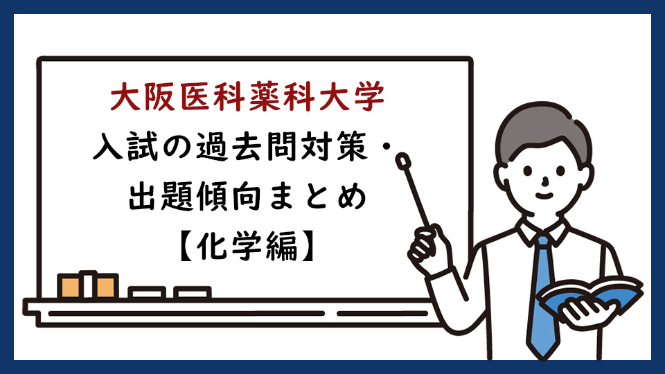 大阪医科薬科大学の一般入試の過去問対策・出題傾向まとめ【化学編】