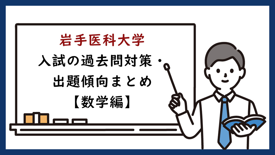 岩手医科大学の一般入試の過去問対策・出題傾向まとめ【数学編】