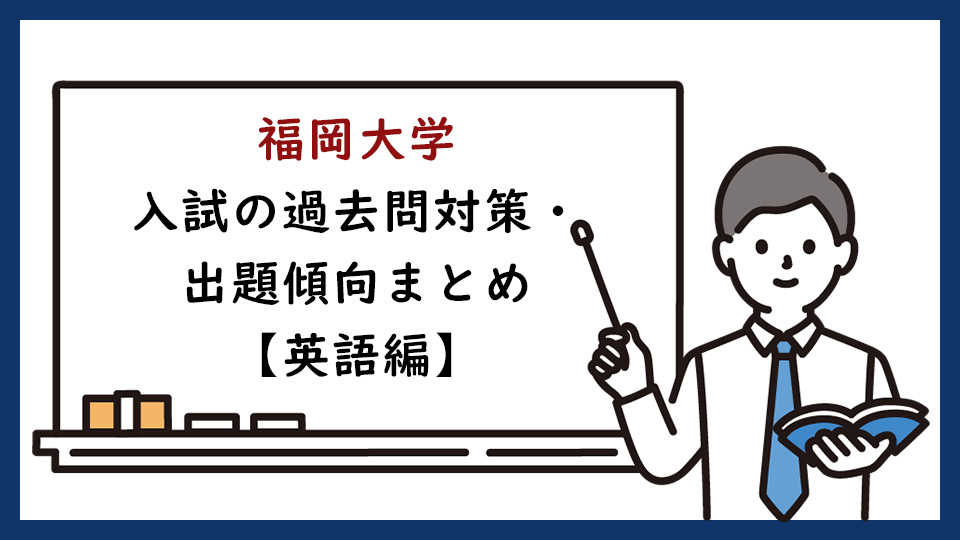 福岡大学の一般入試の過去問対策・出題傾向まとめ【英語編】