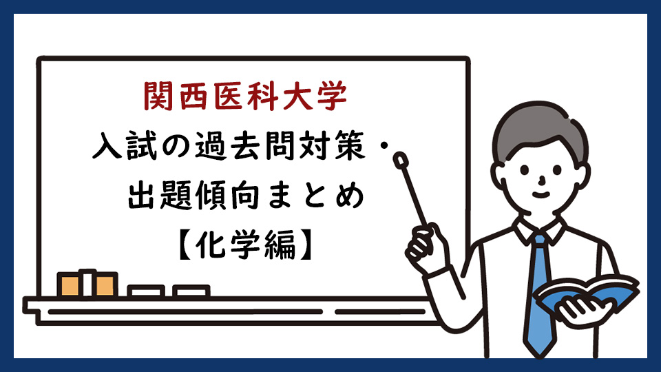 関西医科大学の一般入試の過去問対策・出題傾向まとめ【化学編】