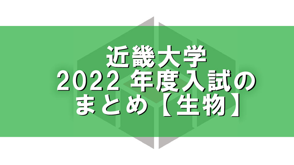 近畿大学2022年度入試のまとめ【生物】