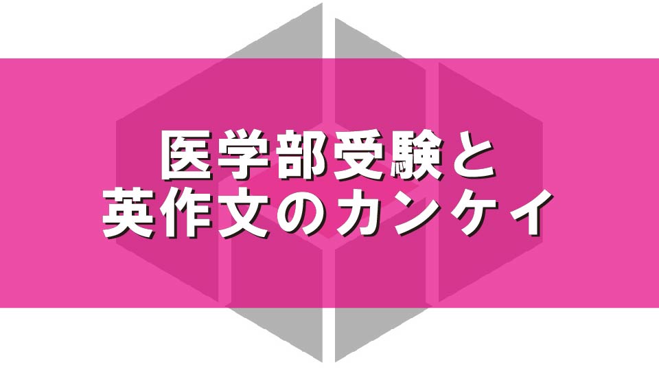 医学部受験と英作文のカンケイ