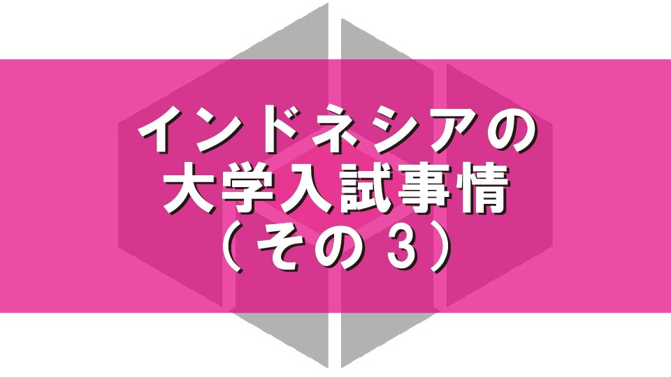 インドネシアの大学入試事情（その3）