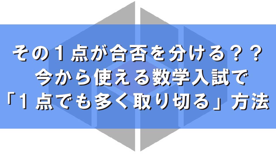 その1点が合否を分ける？？ 今から使える数学入試で「1点でも多く取り切る」方法