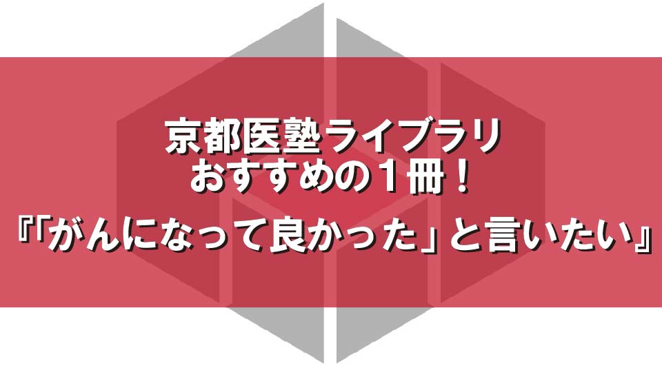 『「がんになって良かった」と言いたい』（山口雄也,木内岳志／徳間書店）　～京都医塾ライブラリ おすすめの一冊～