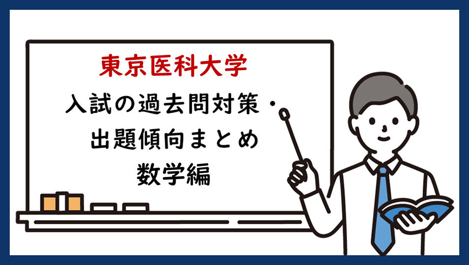 東京医科大学の一般入試の過去問対策・出題傾向まとめ【数学編】