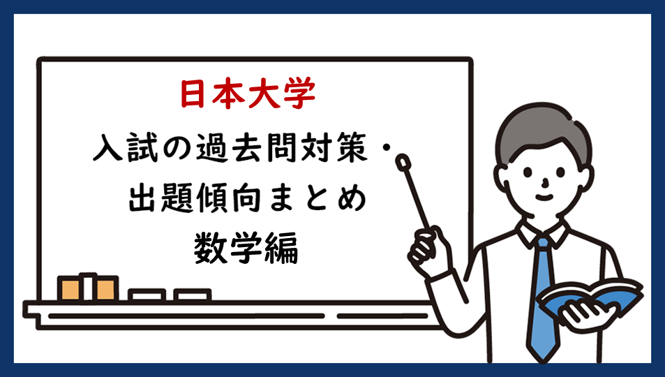 日本大学医学部の入試の過去問対策・出題傾向まとめ【数学編】