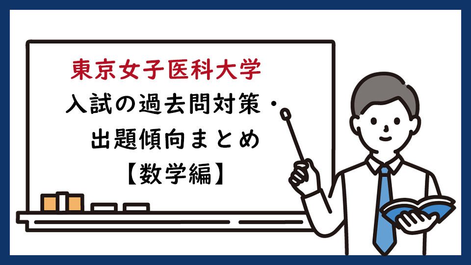 東京女子医科大学の一般入試の過去問対策・出題傾向まとめ【数学編】