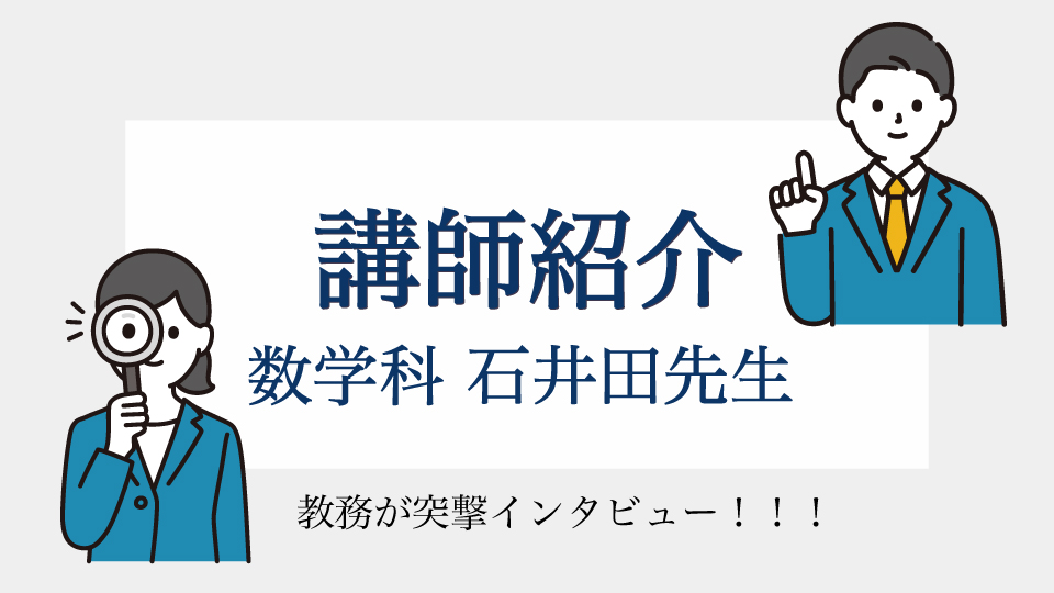 教務インタビュー！「 数学科　石井田先生ってどんな人？」