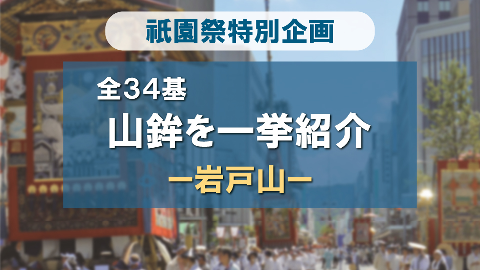 祇園祭 山鉾全34基一挙紹介！ -岩戸山編-