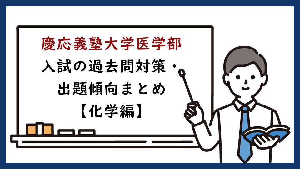 慶応義塾大学医学部の一般入試の過去問対策・出題傾向まとめ【化学編】