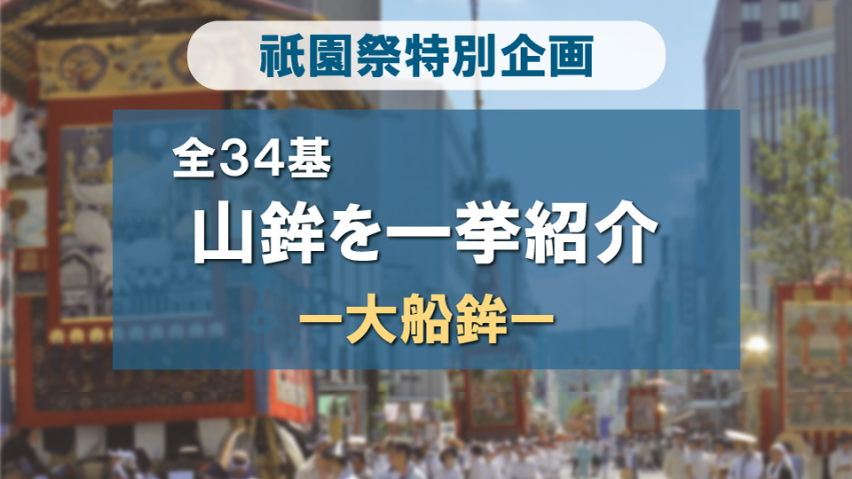 祇園祭 山鉾全34基一挙紹介！-大船鉾編-