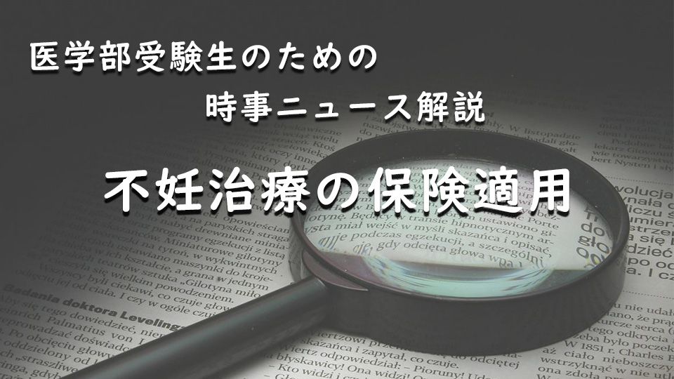 医学部受験生のための時事ニュース解説（２）「不妊治療の保険適用」（2022年4月）