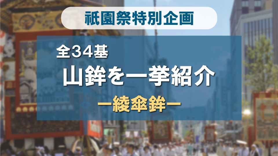 祇園祭 山鉾全34基一挙紹介！ -綾傘鉾編-