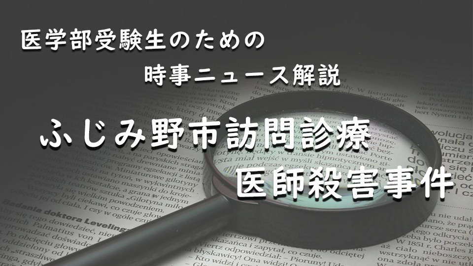 医学部受験生のための時事ニュース解説（１）「ふじみ野市訪問診療医師殺害事件」（2022年1月）