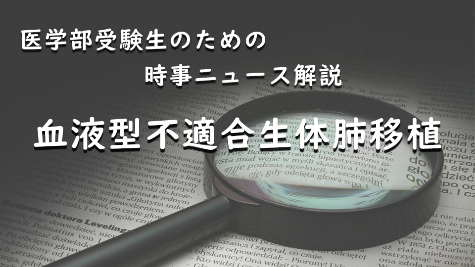 医学部受験生のための時事ニュース解説（３）「血液型不適合生体肺移植」（2022年4月）