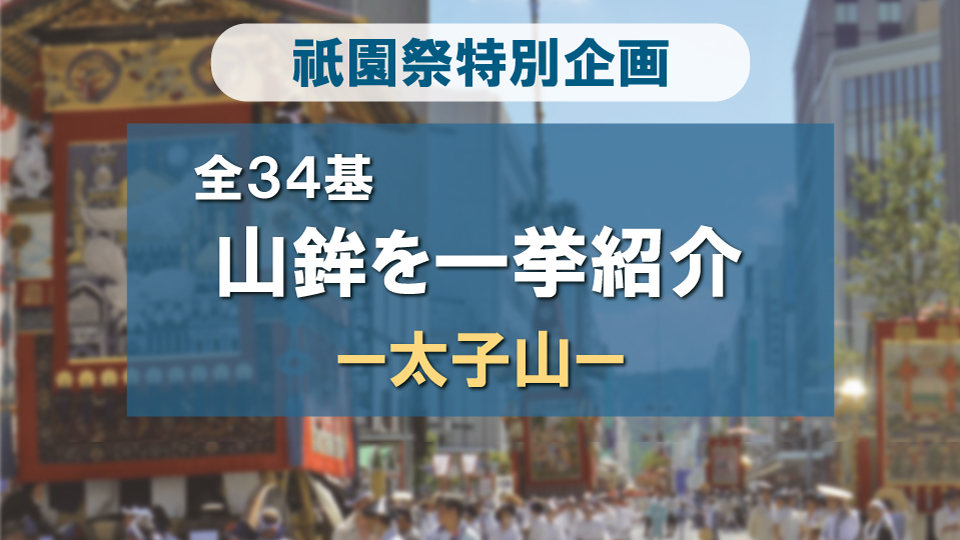 祇園祭 山鉾全34基一挙紹介！-太子山編-