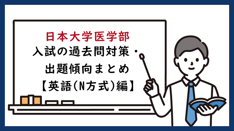 日本大学医学部の一般入試（N方式）の過去問対策・出題傾向まとめ【英語編】