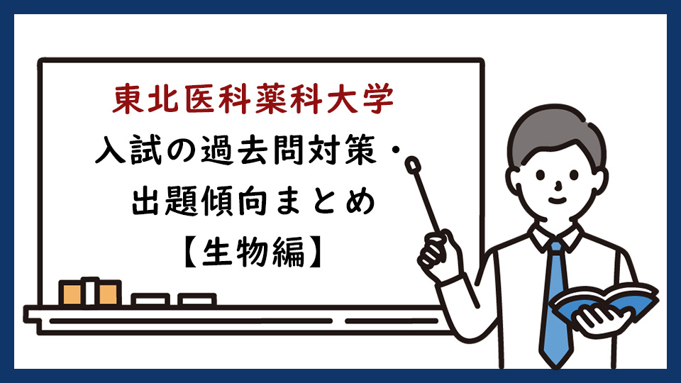 東北医科薬科大学医学部の過去問対策・出題傾向まとめ【生物編】