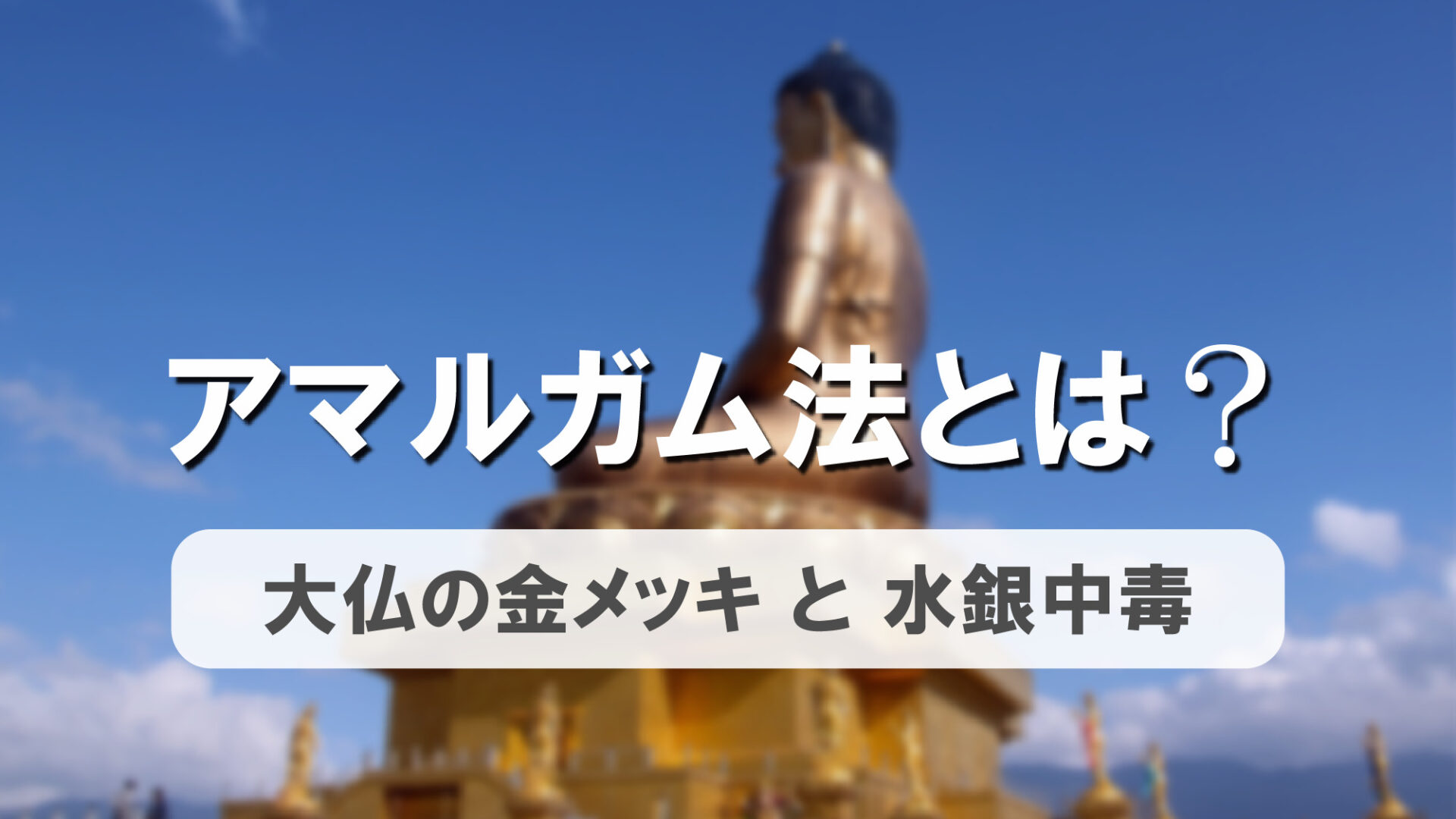 大仏が人を殺す？～アマルガム法による金メッキ～￼