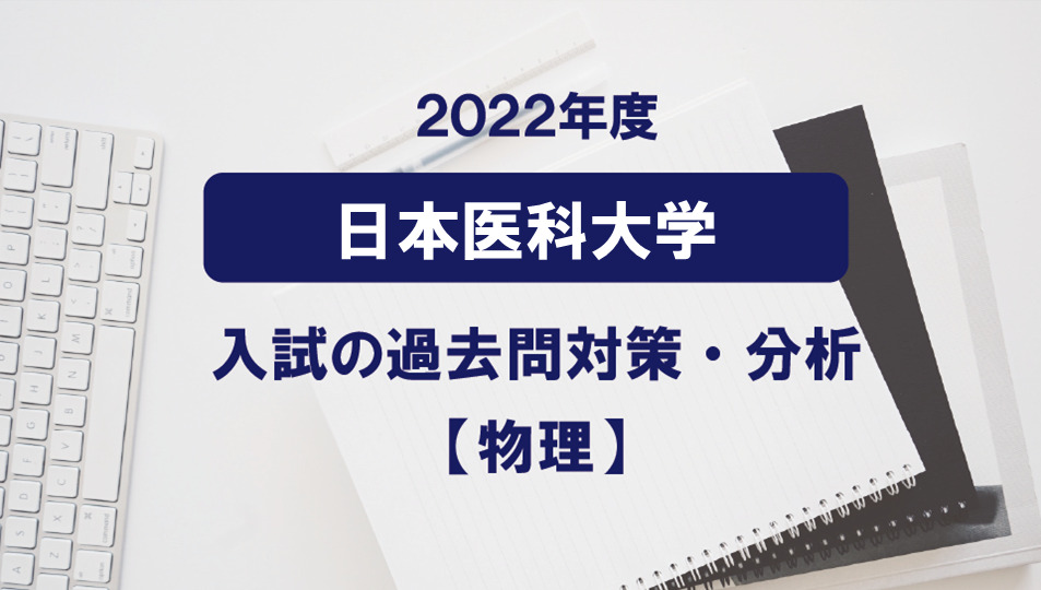 2022年度日本医科大学の物理過去問対策・分析