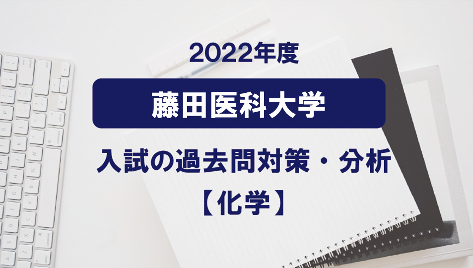 2022年度藤田医科大学の化学過去問対策・分析