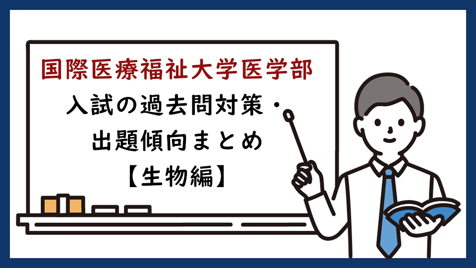 国際医療福祉大学医学部の過去問対策・出題傾向まとめ【生物編】