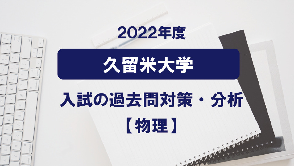 2022年度久留米大学医学部の物理過去問対策・分析