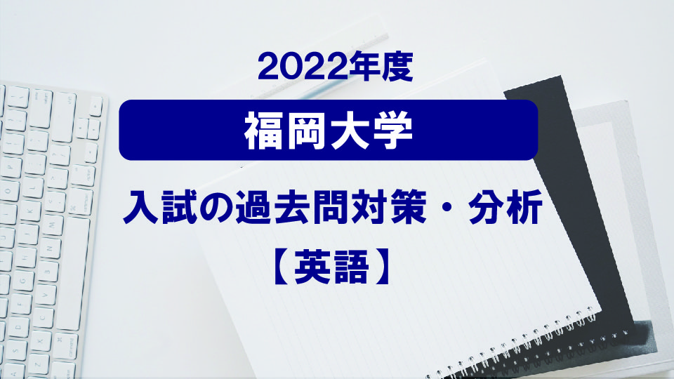 2022年度福岡大学医学部の英語過去問対策・分析