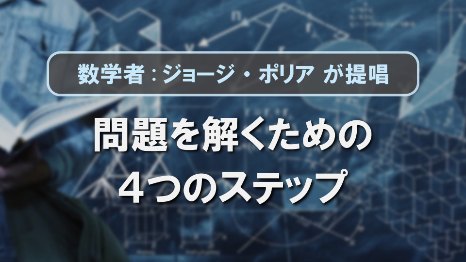 いきなり解き始めるな！数学者が提唱した問題を解くための4つのステップ