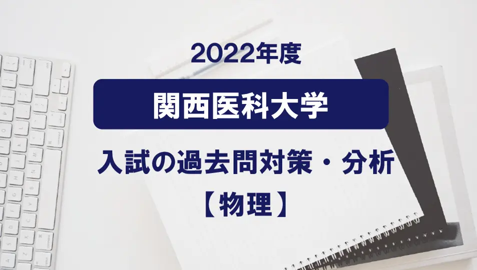 2022年度関西医科大学医学部の物理過去問対策・分析 | 医学部専門 ...
