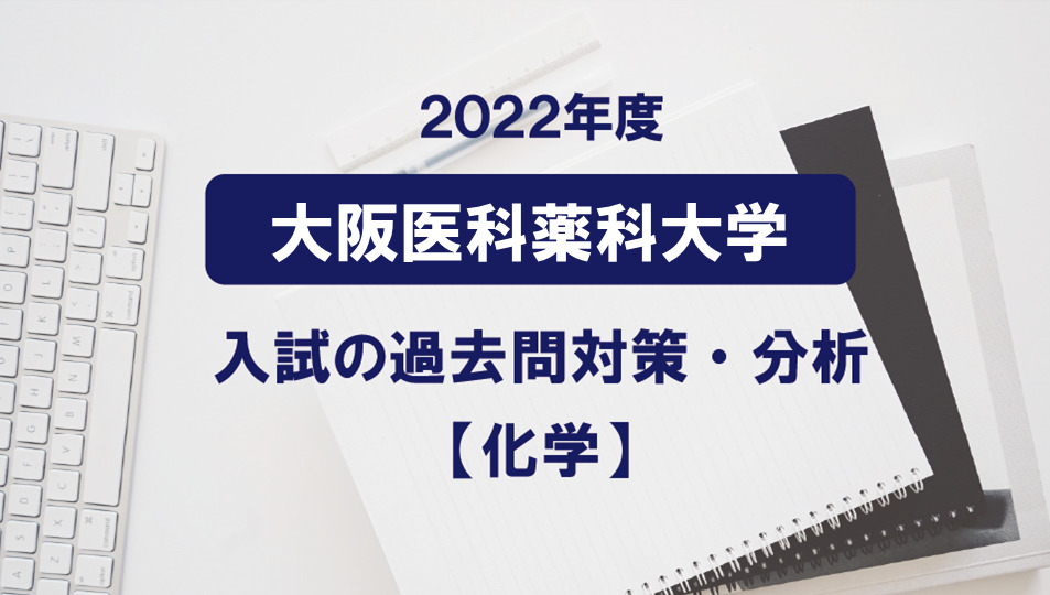 2022年度大阪医科薬科大学の化学過去問対策・分析