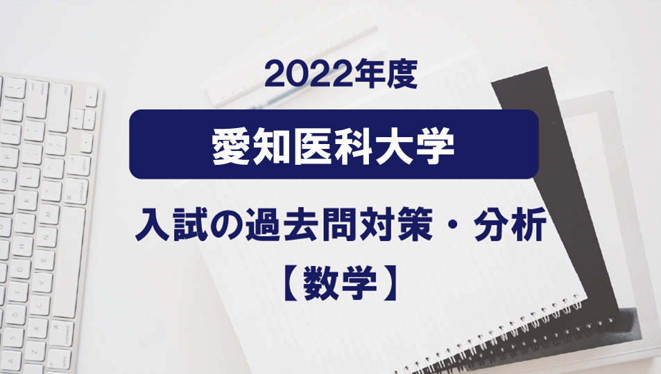 2022年度愛知医科大学医学部数学の過去問対策・分析