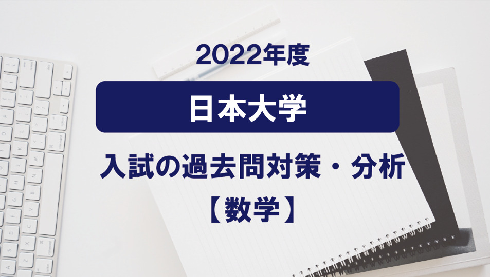 2022年度日本大学医学部の数学過去問対策・分析