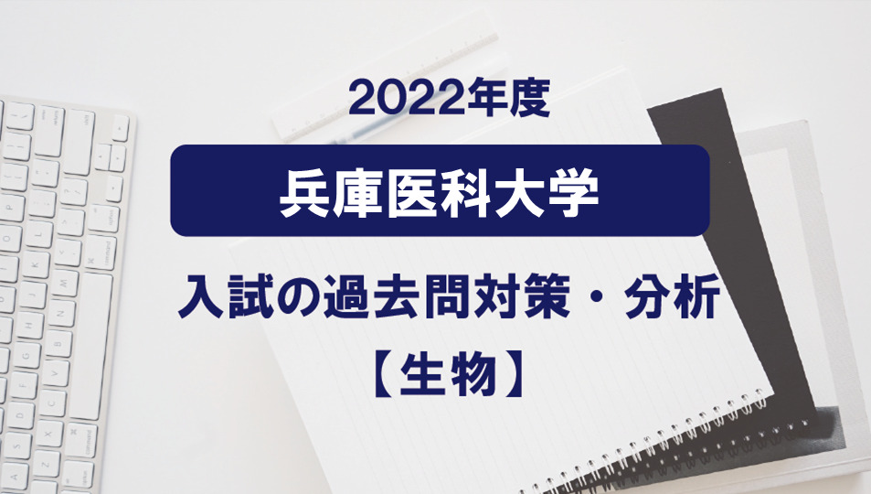 2022年度兵庫医科大学医学部の生物過去問対策・分析