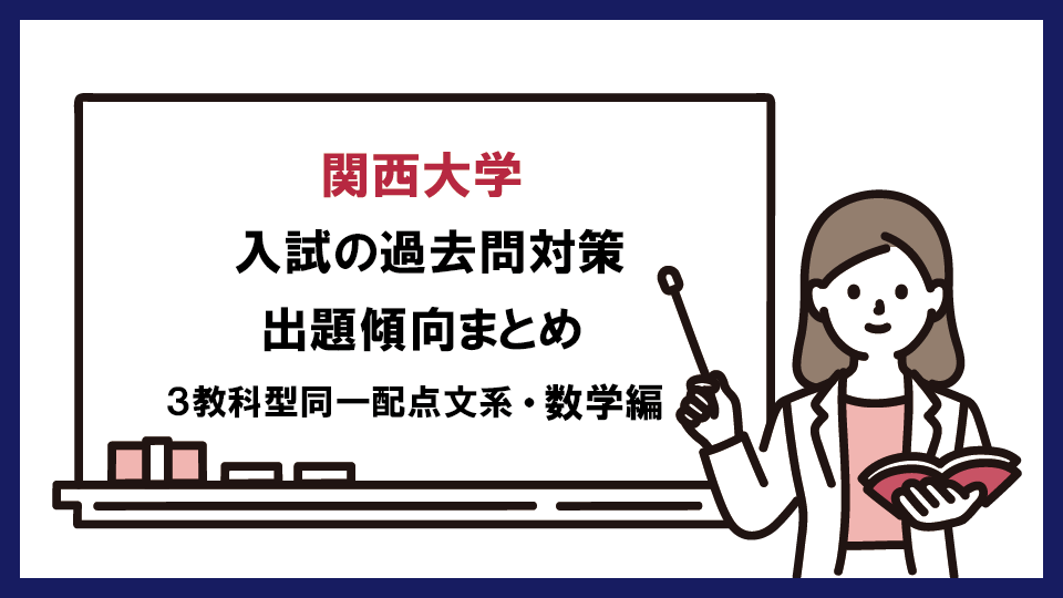 関西大学 の過去問対策・出題傾向まとめ【３教科型同一配点文系・数学編】