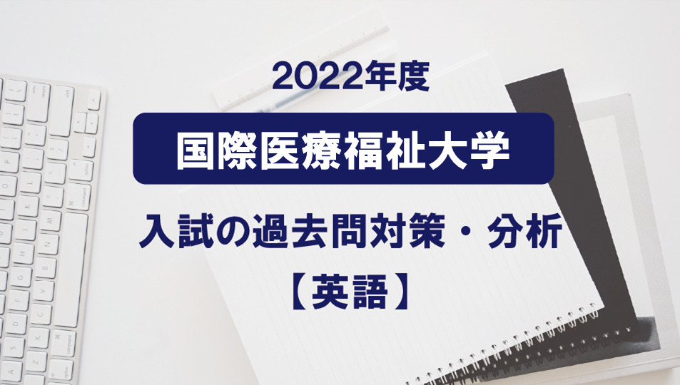 2022年度 国際医療福祉大学医学部の英語過去問対策・分析 | 医学部専門