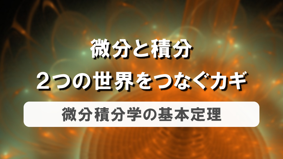 【微分と積分】２つの世界をつなぐカギ　～微分積分学の基本定理～