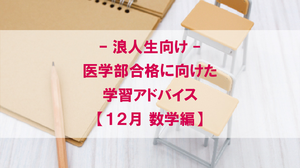 【12月　数学編】医学部合格に向けた学習アドバイス【浪人生向け】