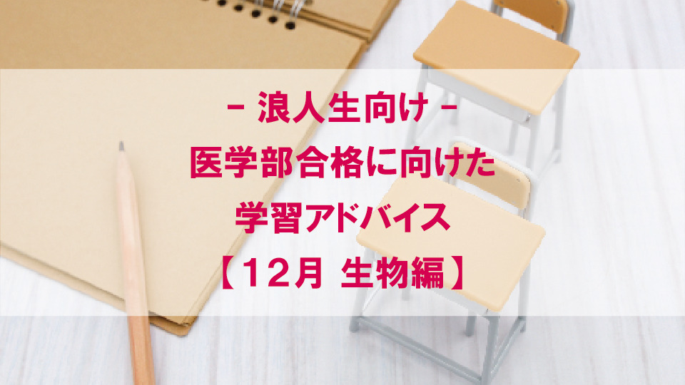 【12月 生物編】医学部合格に向けた学習アドバイス【浪人生向け】