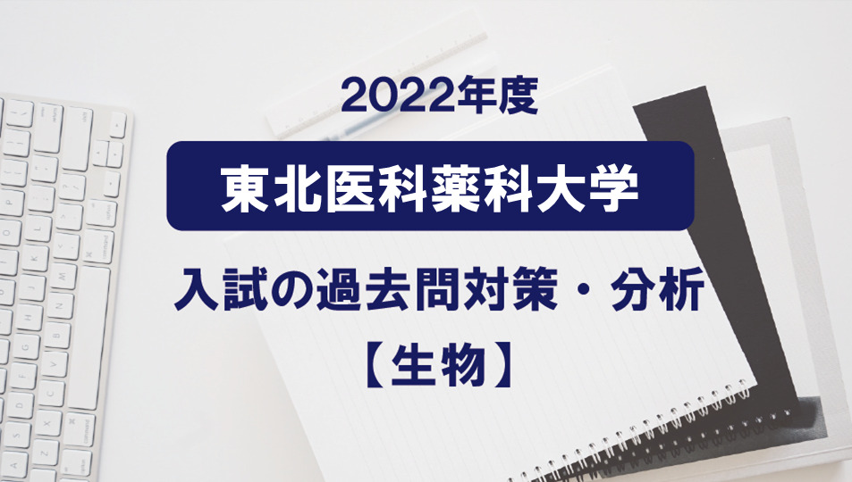 2022年度東北医科薬科大学医学部の生物過去問対策・分析