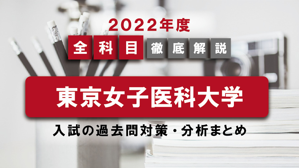 【2022年度】東京女子医科大学医学部の一般入試の過去問対策・出題傾向まとめ