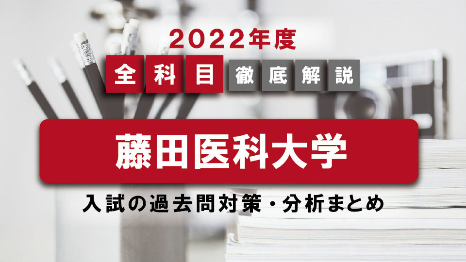 【2022年度】藤田医科大学医学部の一般入試の過去問対策・出題傾向まとめ