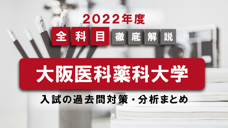 【2022年度】大阪医科薬科大学医学部の一般入試の過去問対策・出題傾向まとめ