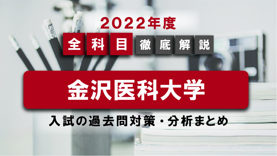 【2022年度】金沢医科大学医学部の一般入試の過去問対策・出題傾向まとめ