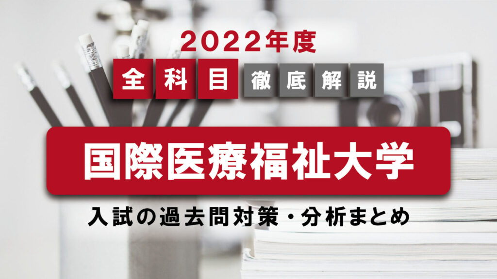 【2022年度】国際医療福祉大学医学部の一般入試の過去問対策・出題傾向まとめ