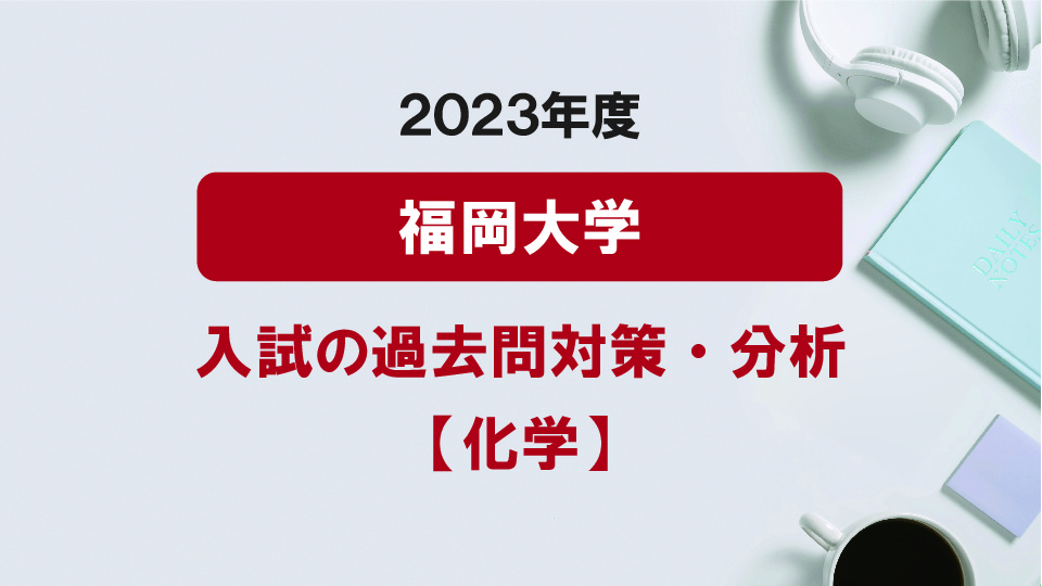 2023年度福岡大学医学部の化学過去問対策・分析