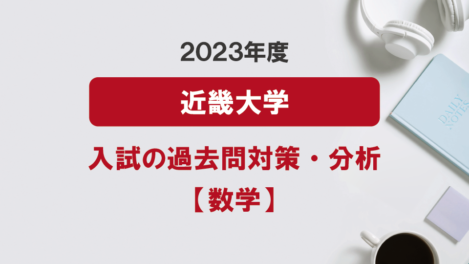 2023年度近畿大学医学部の数学過去問対策・分析