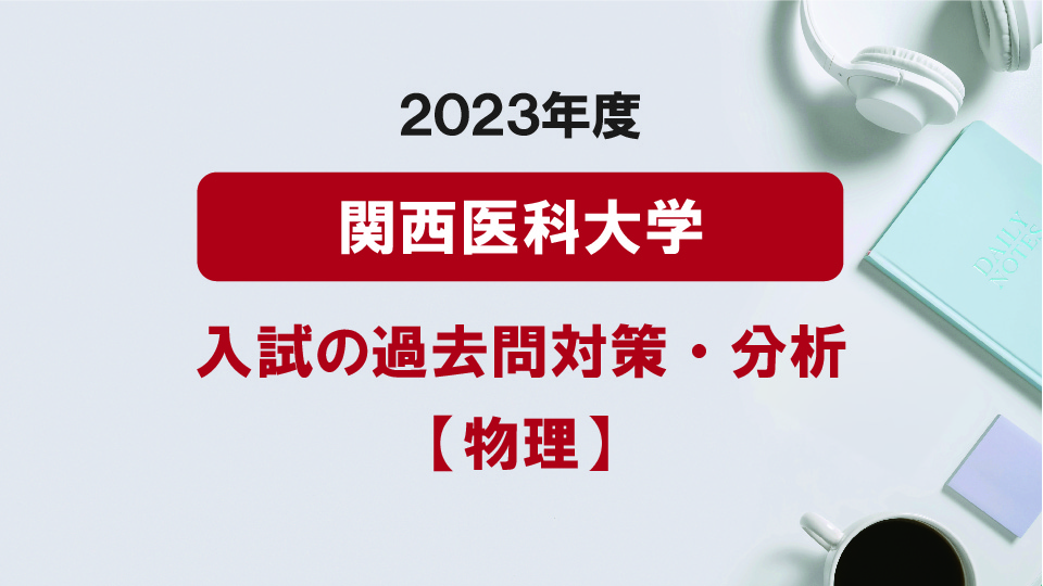 2023年度関西医科大学医学部の物理過去問対策・分析